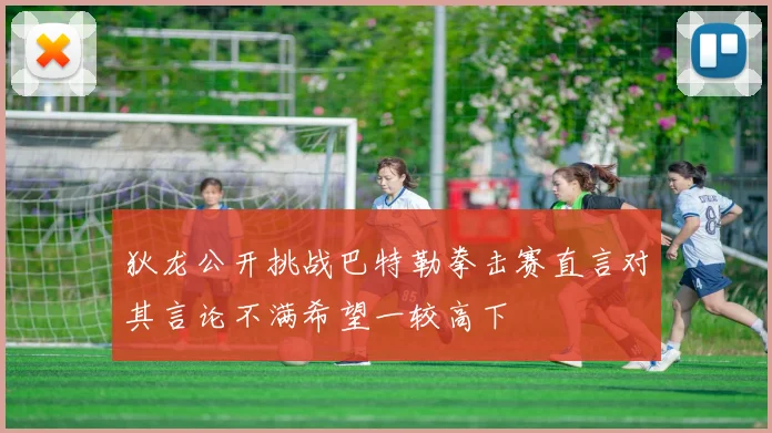 狄龙公开挑战巴特勒拳击赛直言对其言论不满希望一较高下