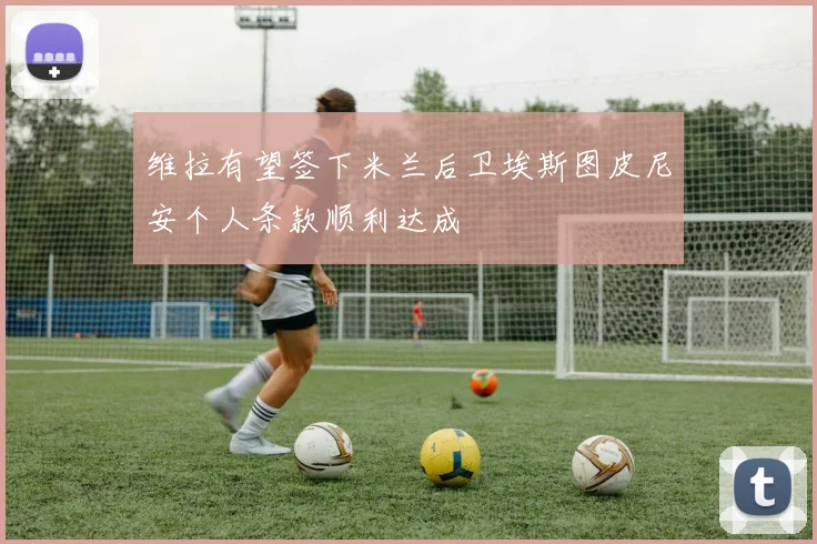 维拉有望签下米兰后卫埃斯图皮尼安个人条款顺利达成