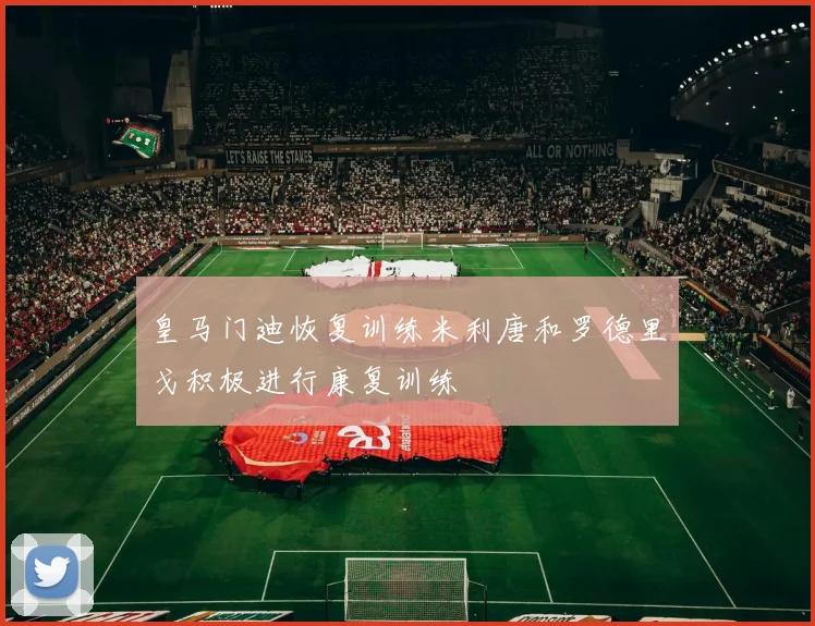 皇马门迪恢复训练米利唐和罗德里戈积极进行康复训练